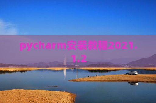 pycharm安装教程2021.1.2 pycharm安装教程2021.1.2